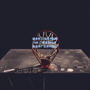 爱游戏|胡金秋11投全中狂揽25分 广厦豪取八连胜追平广东并列榜首