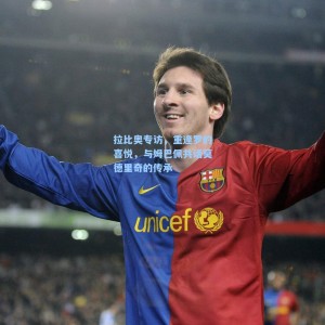 爱游戏下载：拉比奥专访，重逢罗的喜悦，与姆巴佩共话莫德里奇的传承