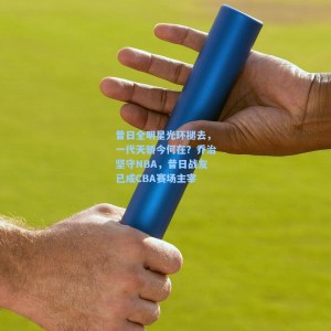 【爱游戏app】昔日全明星光环褪去，一代天骄今何在？乔治坚守NBA，昔日战友已成CBA赛场主宰