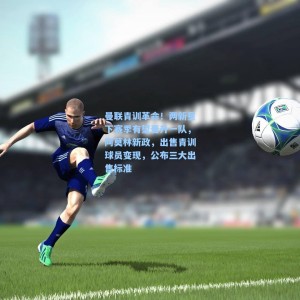 爱游戏官网|曼联青训革命！两新星下赛季有望晋升一队，阿莫林新政，出售青训球员变现，公布三大出售标准