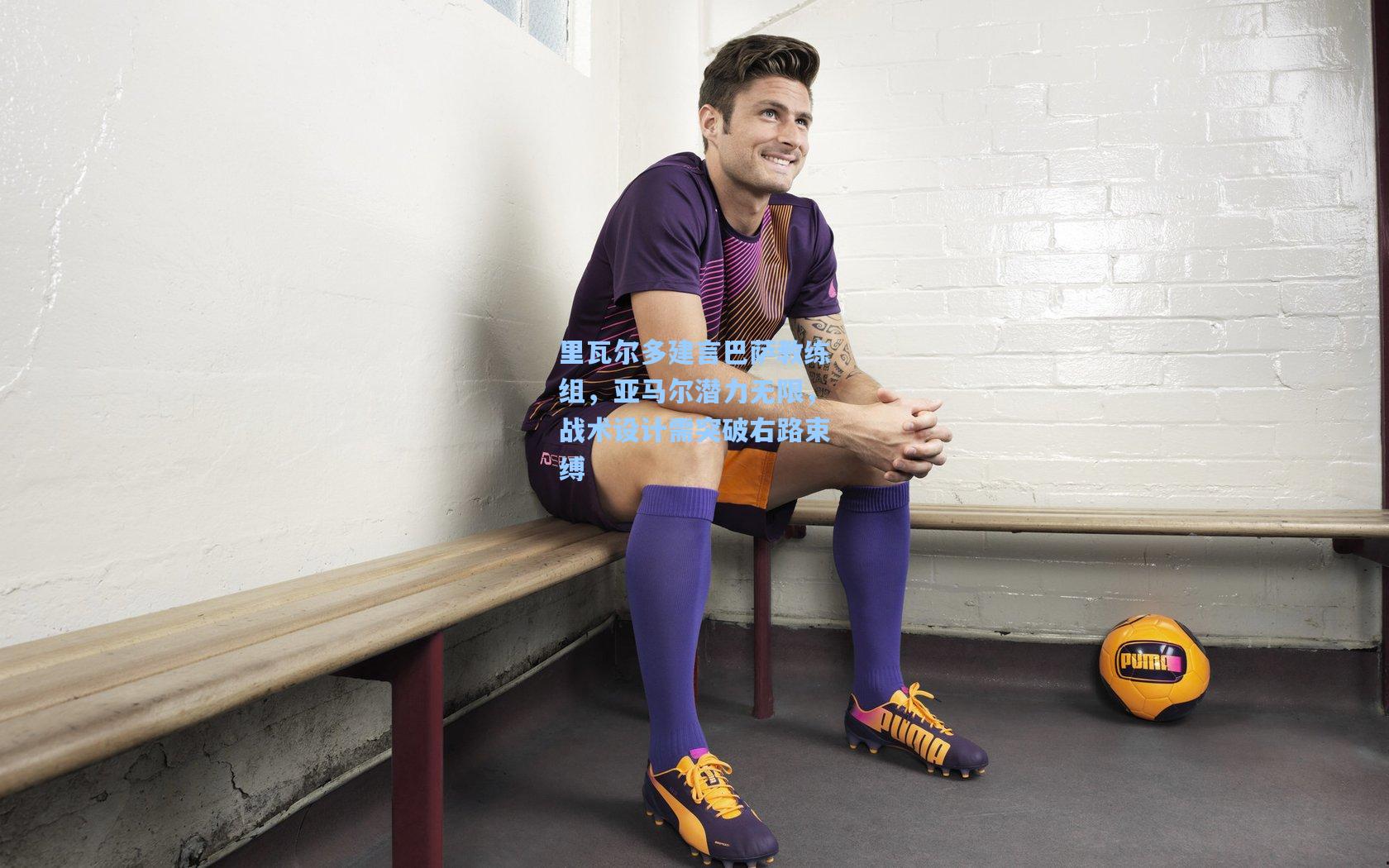 里瓦尔多建言巴萨教练组，亚马尔潜力无限，战术设计需突破右路束缚