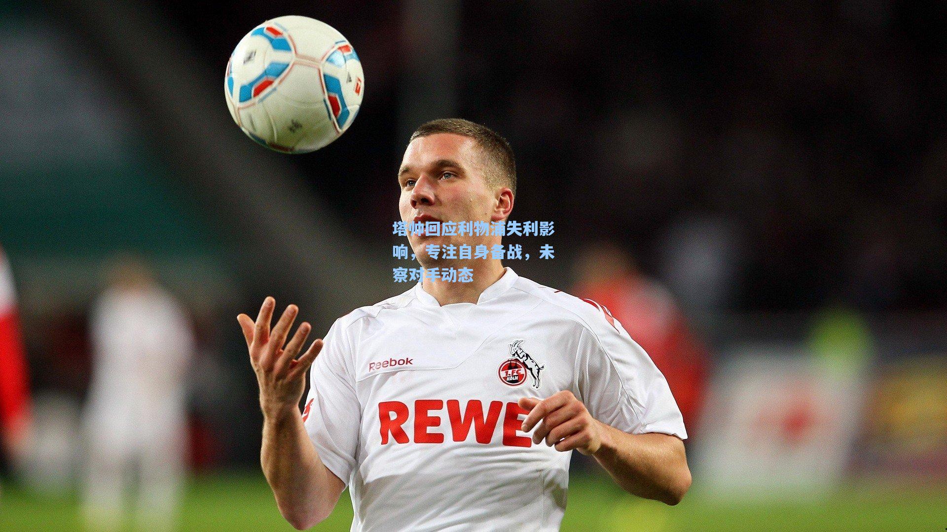 塔帅回应利物浦失利影响，专注自身备战，未察对手动态