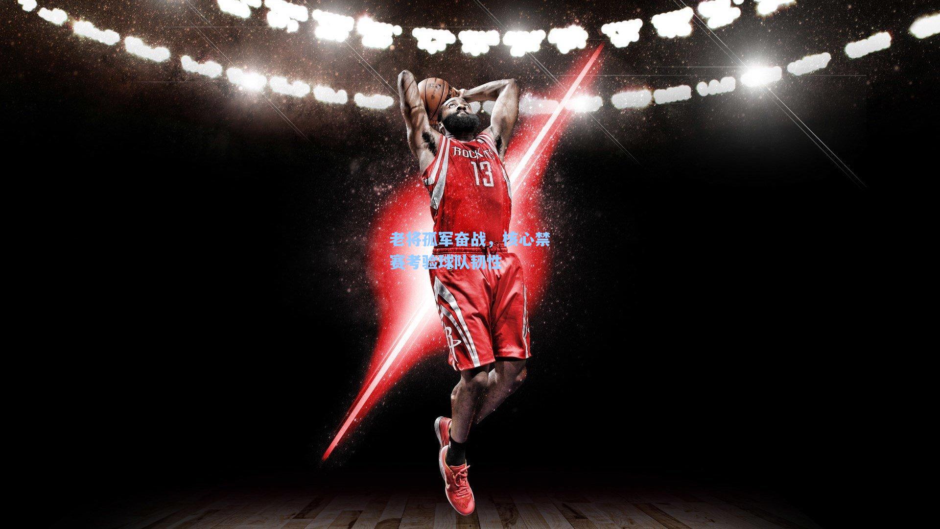 老将孤军奋战，核心禁赛考验球队韧性