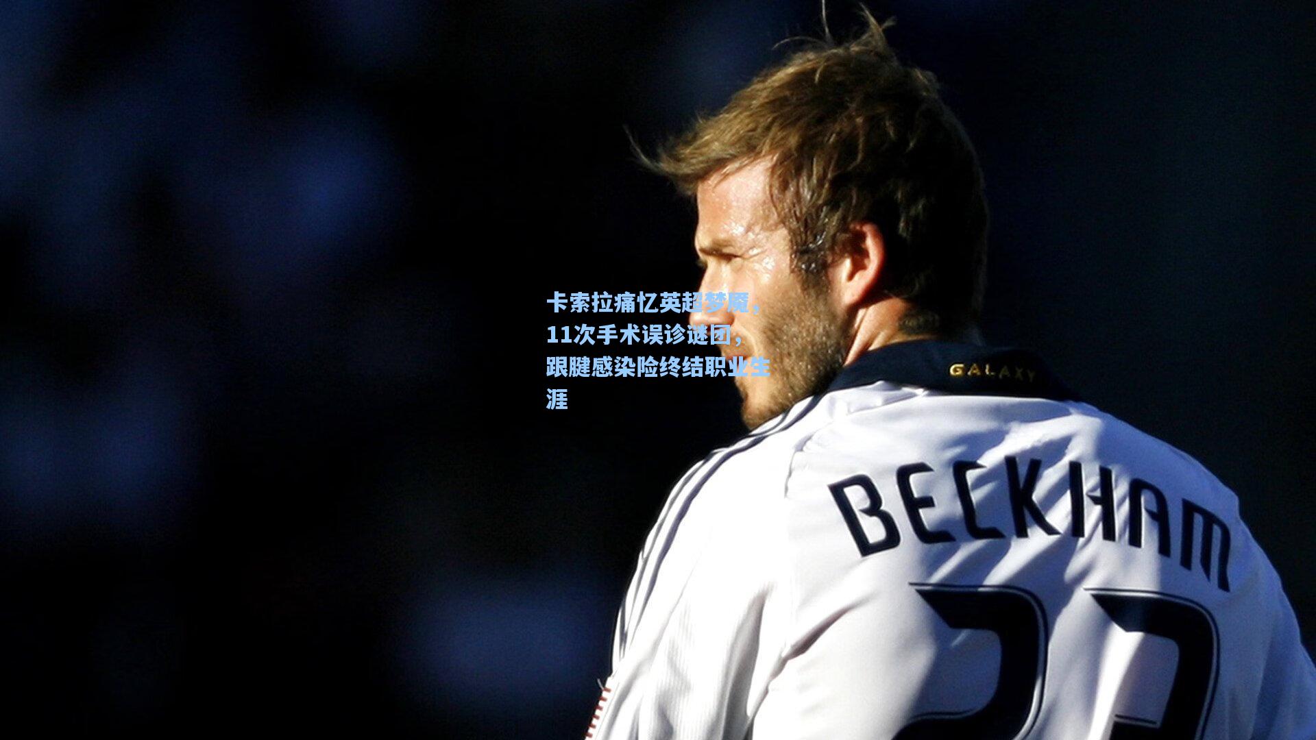 卡索拉痛忆英超梦魇，11次手术误诊谜团，跟腱感染险终结职业生涯